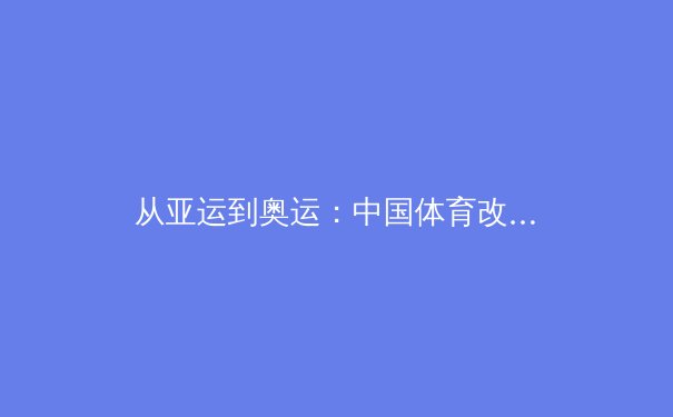 从亚运到奥运：中国体育改革的深层逻辑与未来挑战 - 4